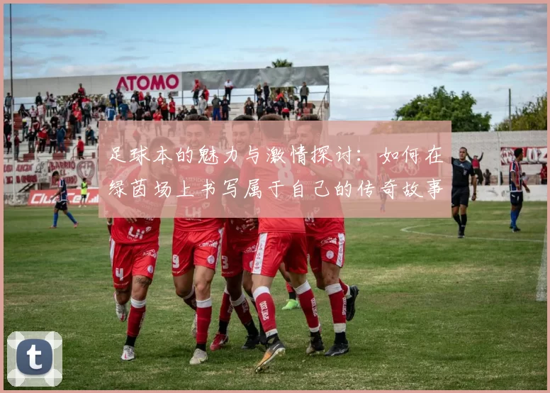 足球本的魅力与激情探讨：如何在绿茵场上书写属于自己的传奇故事