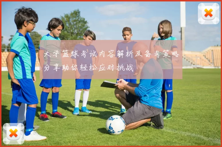 大学篮球考试内容解析及备考策略分享助你轻松应对挑战