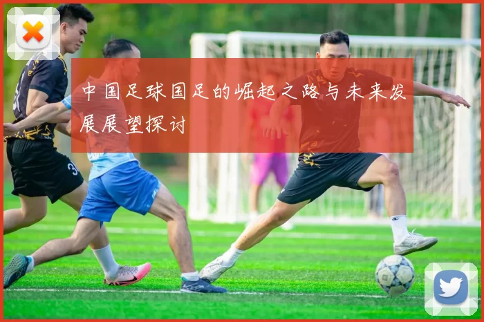 中国足球国足的崛起之路与未来发展展望探讨